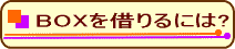 BOXを借りるには?